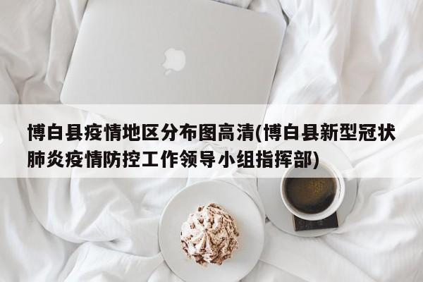 博白县疫情地区分布图高清(博白县新型冠状肺炎疫情防控工作领导小组指挥部)