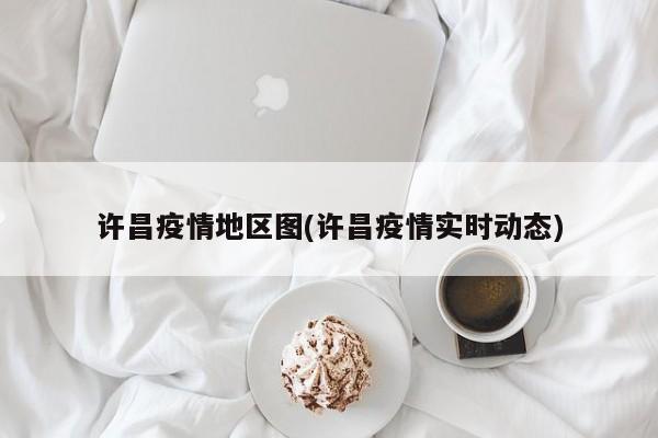 许昌疫情地区图(许昌疫情实时动态)